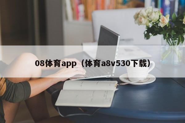 08体育app（体育a8v530下载）08体育app下载
