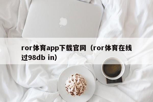 ror体育app下载官网（ror体育在线过98db in）