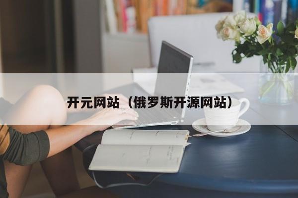 开元网站（俄罗斯开源网站）