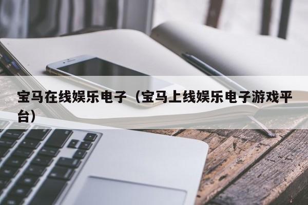 宝马在线娱乐电子（宝马上线娱乐电子游戏平台）
