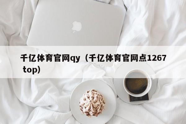 千亿体育官网qy（千亿体育官网点1267 top）