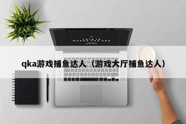 qka游戏捕鱼达人（游戏大厅捕鱼达人）
