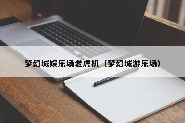 梦幻城娱乐场老虎机（梦幻城游乐场）