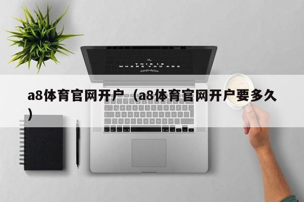 a8体育官网开户（a8体育官网开户要多久）