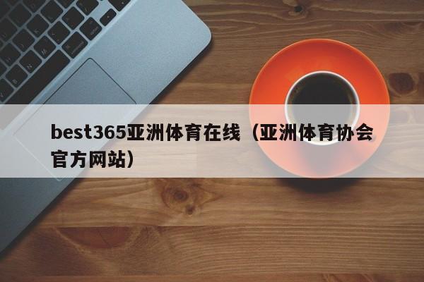 best365亚洲体育在线（亚洲体育协会官方网站）