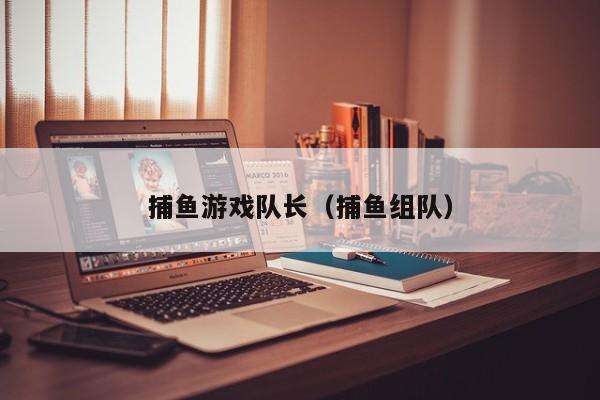 捕鱼游戏队长（捕鱼组队）