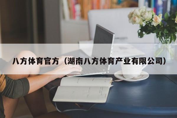 八方体育官方（湖南八方体育产业有限公司）湖南八方体育产业有限公司（八方体育官方）