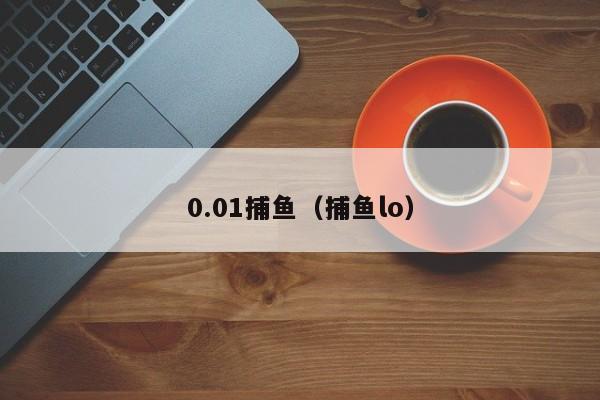 0.01捕鱼（捕鱼lo）