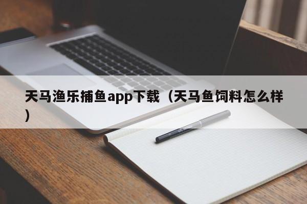 天马渔乐捕鱼app下载（天马鱼饲料怎么样）
