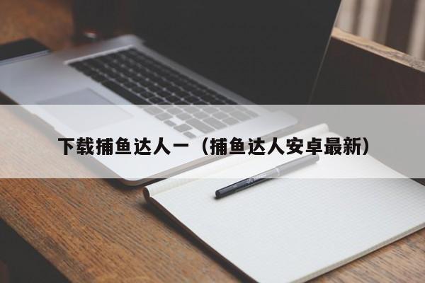 下载捕鱼达人一（捕鱼达人安卓最新）