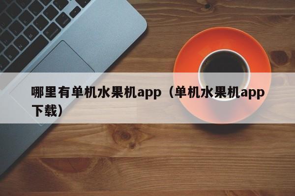 哪里有单机水果机app（单机水果机app下载）