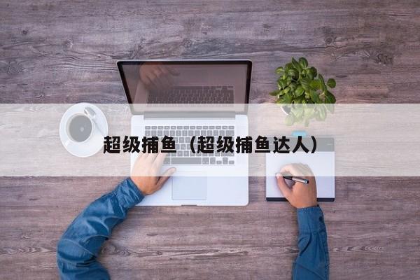 超级捕鱼（超级捕鱼达人）
