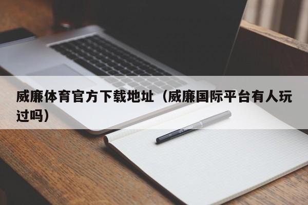 威廉体育官方下载地址（威廉国际平台有人玩过吗）