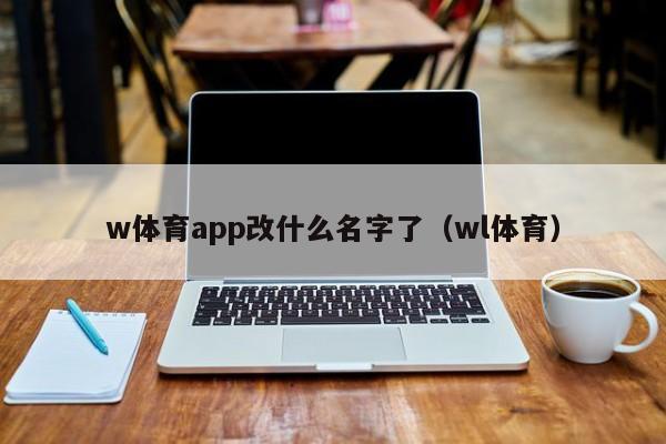 w体育app改什么名字了（wl体育）
