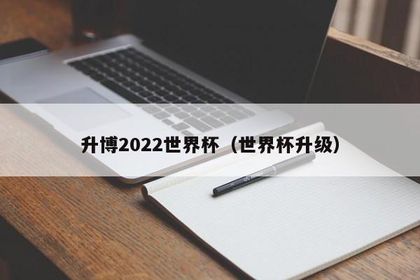 升博2022世界杯（世界杯升级）