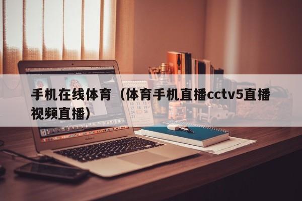 手机在线体育（体育手机直播cctv5直播视频直播）