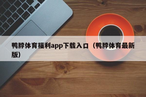 鸭脖体育福利app下载入口（鸭脖体育最新版）