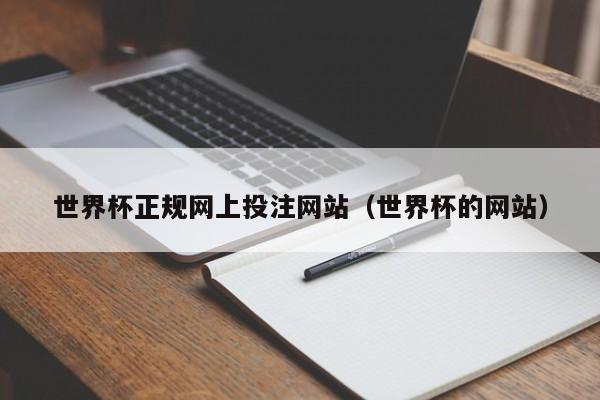 世界杯正规网上投注网站（世界杯的网站）