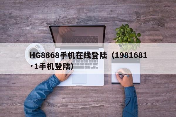 HG8868手机在线登陆（1981681·1手机登陆）