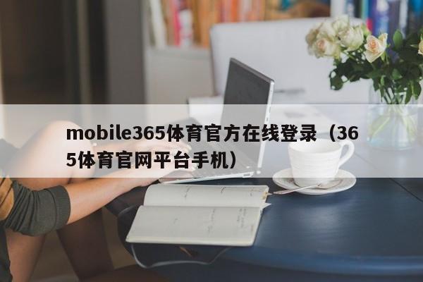 mobile365体育官方在线登录（365体育官网平台手机）Mobile365体育手机版官方在线登录入口