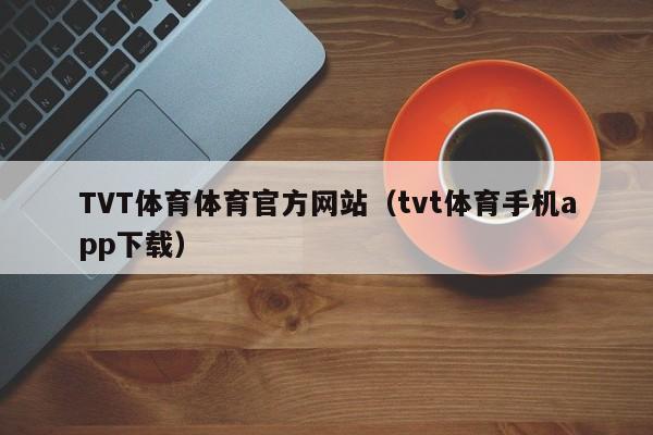 TVT体育体育官方网站（tvt体育手机app下载）