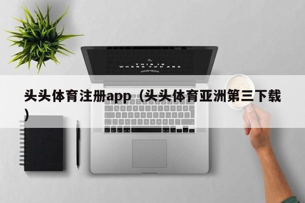 头头体育注册app（头头体育亚洲第三下载）