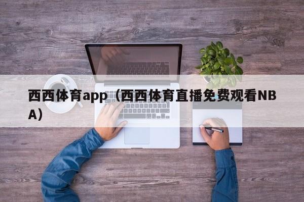 西西体育app（西西体育直播免费观看NBA）