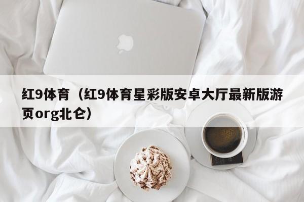 红9体育（红9体育星彩版安卓大厅最新版游页org北仑）