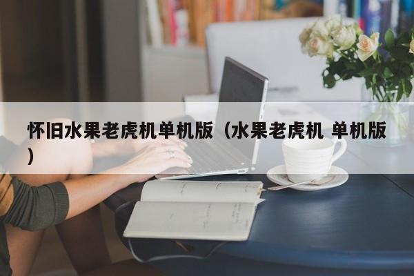 怀旧水果老虎机单机版（水果老虎机 单机版）