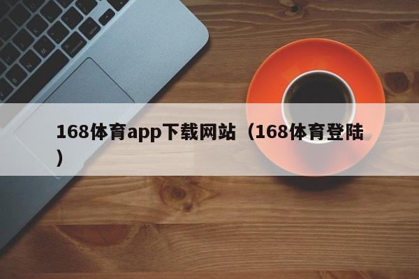 168体育app下载网站（168体育登陆）