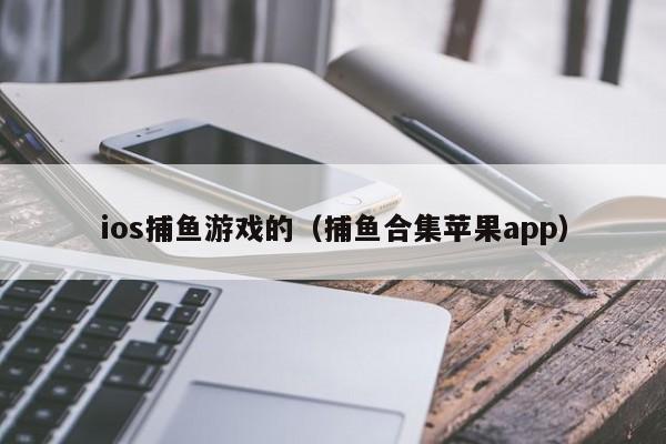 ios捕鱼游戏的（捕鱼合集苹果app）