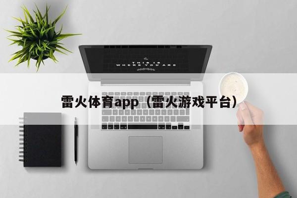 雷火体育app（雷火游戏平台）