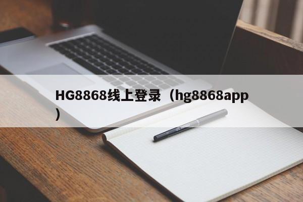 HG8868线上登录（hg8868app）HG8868线上登录入口（hg8868app）