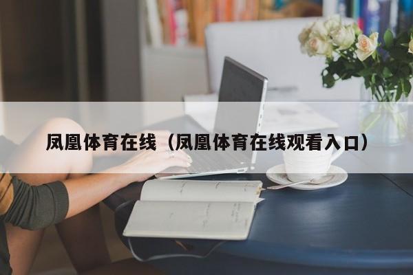 凤凰体育在线（凤凰体育在线观看入口）