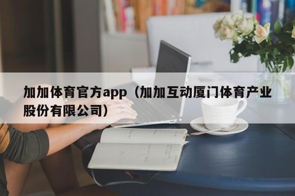 加加体育官方app（加加互动厦门体育产业股份有限公司）