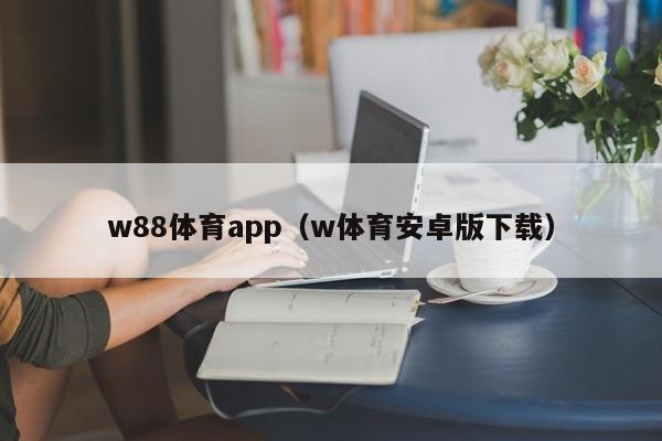 w88体育app（w体育安卓版下载）