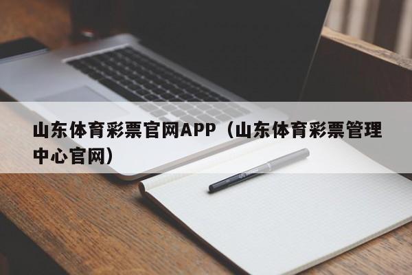 山东体育彩票官网APP（山东体育彩票管理中心官网）