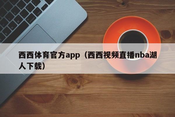 西西体育官方app（西西视频直播nba湖人下载）