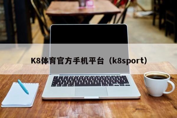 K8体育官方手机平台（k8sport）