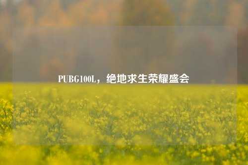 PUBG100L，绝地求生荣耀盛会