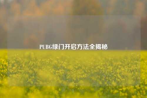 PUBG绿门开启 *** 全揭秘