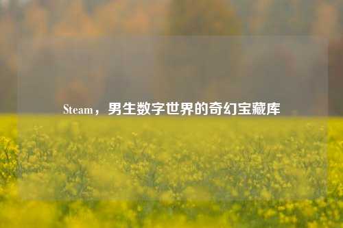 Steam，男生数字世界的奇幻宝藏库