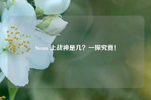 Steam 上战神是几？一探究竟！