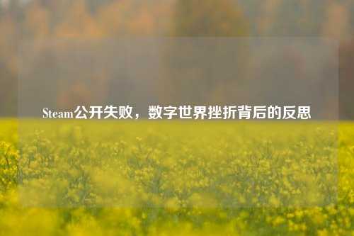 Steam公开失败，数字世界挫折背后的反思