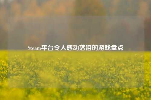 Steam平台令人感动落泪的游戏盘点