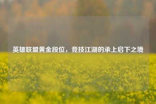 英雄联盟黄金段位，竞技江湖的承上启下之境