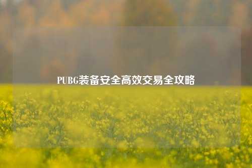 PUBG装备安全高效交易全攻略