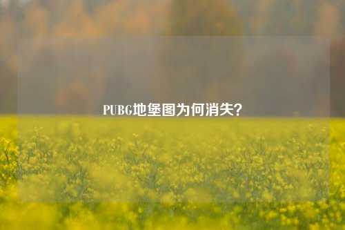 PUBG地堡图为何消失？