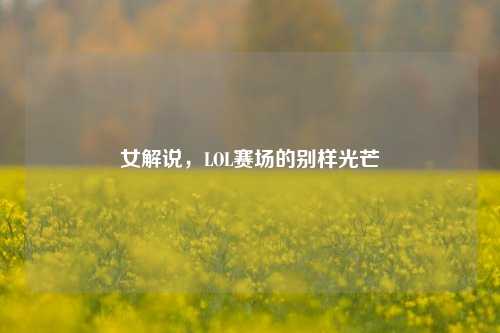 女解说，LOL赛场的别样光芒