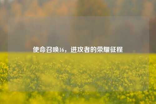 使命召唤16，进攻者的荣耀征程